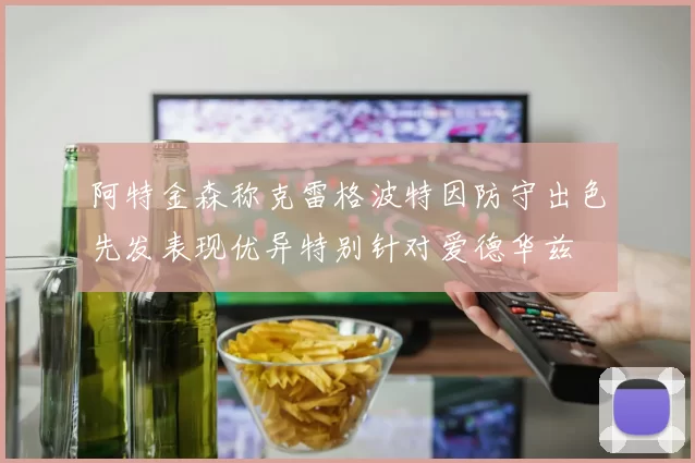 阿特金森称克雷格波特因防守出色先发表现优异特别针对爱德华兹