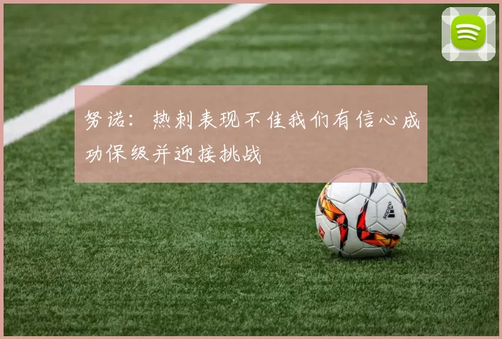 努诺：热刺表现不佳我们有信心成功保级并迎接挑战